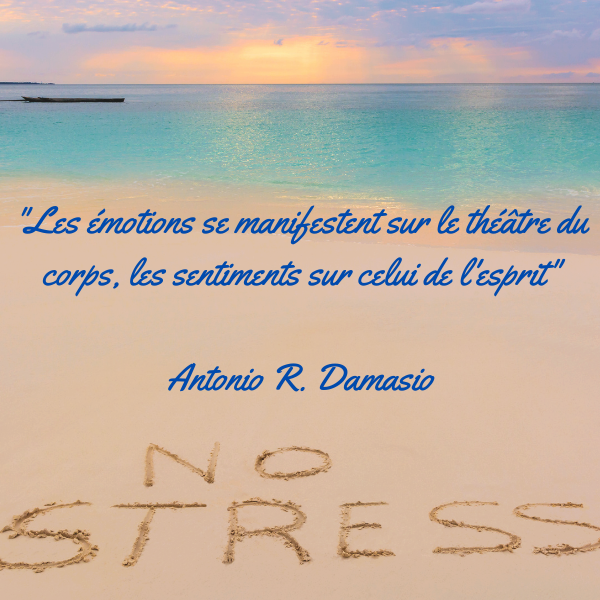 "Les émotions se manifestent sur le théâtre du corps, les sentiment sur celui de l'esprit." Antonio R. Damasio