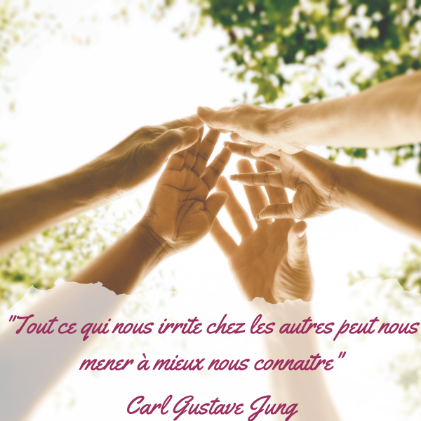 "Tout ce qui nous irrite chez les autres peut nous mener à mieux nous connaître." Carl Gustave Jung